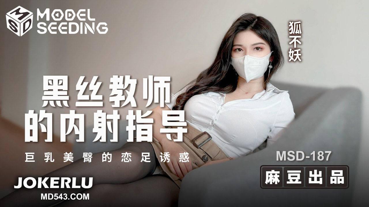 MSD-187 狐不妖 黑丝教师的内射指导-巨乳美臀的恋足诱惑 麻豆传媒映画
